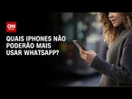 Especialista detalha quais iPhones não poderão mais usar WhatsApp | LIVE CNN