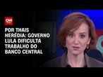 Análise: Governo Lula dificulta trabalho do Banco Central | HORA H