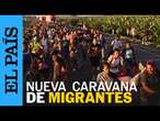 MÉXICO | Nueva caravana migrante avanza a EE UU | EL PAÍS