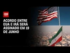 Acordo entre EUA e Irã será assinado em 19 de junho, afirma premiê | AGORA CNN