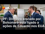 PF diz que R$ 2 milhões enviados por Bolsonaro estão ligados a ações de Eduardo nos EUA