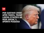 Pesquisa Nexus: Após tarifa, Trump lidera citações na rede social X | BASTIDORES CNN
