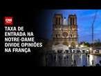 Taxa de entrada na Notre-Dame divide opiniões na França | CNN PRIME TIME