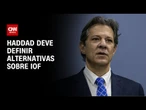 Haddad deve definir alternativas sobre IOF nesta terça-feira (3) | CNN NOVO DIA