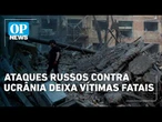 Ataques russos contra ucrânia deixa vítimas fatais | OP NEWS