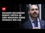 Eduardo Bolsonaro e Ciro Nogueira trocam acusações após crítica do senador | CNN ARENA