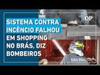 Sistema para prevenir incêndio falhou em shopping no Brás, diz Corpo de Bombeiros