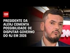 Presidente da Alerj comenta possibilidade de disputar governo do RJ em 2026 | CNN BRASIL