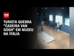 Veja momento em que turista quebra "Cadeira Van Gogh" em museu na Itália | CNN Brasil