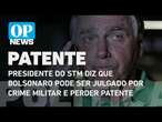 Presidente do STM diz que Bolsonaro pode ser julgado por crime militar e perder patente |O POVO NEWS