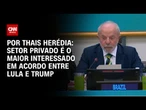 Análise: Setor privado é o maior interessado em acordo entre Lula e Trump | CNN PRIME TIME