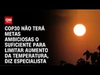 Especialista: COP 30 não terá metas ambiciosas para limitar aumento da temperatura | BASTIDORES CNN
