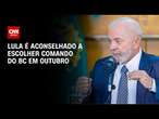 Lula é aconselhado a escolher comando do BC em outubro | CNN PRIME TIME