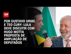 Lula deve discutir com Hugo Motta proposta de ampliação de deputados | BASTIDORES CNN