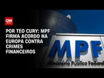 MPF firma acordo na Europa contra crimes financeiros | BASTIDORES CNN