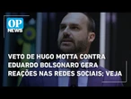 Veto de Hugo Motta contra Eduardo Bolsonaro gera reações nas redes sociais; veja | O POVO News