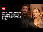 Suspeito de matar policial é morto durante operação na zona oeste do RJ | CNN 360º