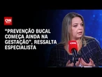 “Prevenção bucal começa ainda na gestação”, ressalta especialista