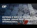 Entenda o que é a "cocaína líquida" usada pelo tráfico internacional