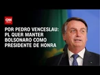 PL deseja manter Bolsonaro como presidente de honra | CNN 360º