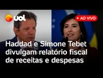 Haddad e Simone Tebet apresentam relatório fiscal de receitas e despesas de 2025; assista ao vivo