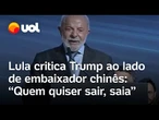 Lula critica tarifaço de Trump em evento com embaixador chinês: 'Quem quiser sair, saia'