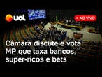 Câmara discute e vota MP que taxa bancos, super-ricos e bets; assista votação ao vivo