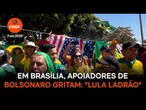 Em Brasília, apoiadores de Bolsonaro gritam Lula ladrão, seu lugar é na prisão