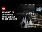 Aumento de deputados pode custar R$ 150 milhões, diz senador | LIVE CNN