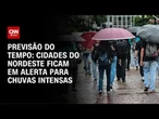 Previsão do tempo: Nordeste tem alerta para chuvas intensas nesta sexta (15) | CNN PRIME TIME