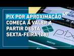 Pix por aproximação: Banco central anuncia que funcionalidade começa a valer nesta sexta (28)