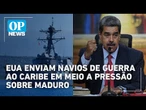 EUA enviam navios de guerra ao Caribe em meio a pressão sobre Maduro | O POVO News