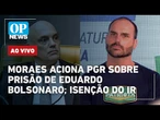 AO VIVO: Moraes encaminha pedido de prisão de Eduardo Bolsonaro; isenção do IR; Israel x flotilha
