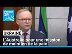 Ukraine : l'Australie pour une mission de maintien de la paix "si un accord" est conclu