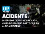 Instrutor de voo morre após avião de pequeno porte cair em aldeia indígena | O POVO NEWS