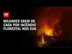 Milhares saem de casa por incêndio florestal nos EUA | CNN NOVO DIA