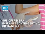 SUS oferecerá impante contraceptivo a partir do segundo semestre, diz Padilha | O POVO NEWS