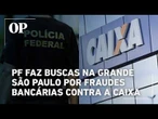 Polícia Federal faz buscas na Grande São Paulo por fraudes bancárias contra a Caixa