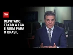 “Taxar a LCA é ruim para o Brasil”, diz deputado à CNN | CNN NOVO DIA