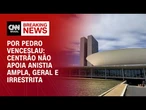 Análise: Centrão não apoia anistia ampla, geral e irrestrita | BASTIDORES CNN
