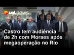 Castro tem audiência com Moraes sobre megaoperação no Rio; conversa durou 2h no Centro da Polícia