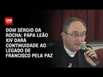Acredito que Papa Leão XIV dará continuidade à busca pela paz, diz Dom Sérgio da Rocha | BASTIDORES
