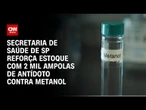 SP distribui 2 mil ampolas de antídoto contra metanol | CNN 360º