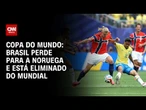 Brasil é eliminado da Copa pela Noruega | AGORA CNN