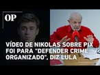 Lula critica vídeo de Nikolas Ferreira e afirma que fake news ajudaram criminosos