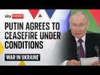 Russia's Vladimir Putin agrees to Ukraine ceasefire but lists certain conditions