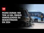 Pedro Duran: Rio tem 1,8 mil ônibus vandalizados ou sequestrados em 2024 | LIVE CNN