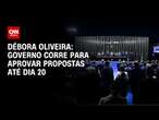 Débora Oliveira: Governo corre para aprovar propostas até dia 20 | LIVE CNN