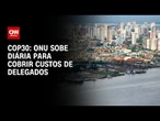 COP30: ONU aumenta diária para cobrir hospedagem e alimentação de delegados | CNN 360°