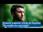 Laporte, el jefe de España, se sincera: "Siempre he ido a contracorriente"